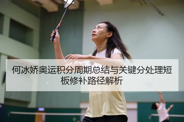 何冰娇奥运积分周期总结与关键分处理短板修补路径解析